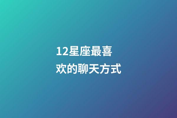 12星座最喜欢的聊天方式-第1张-星座运势-玄机派