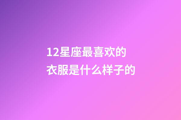 12星座最喜欢的衣服是什么样子的-第1张-星座运势-玄机派