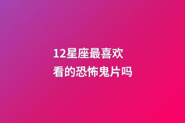 12星座最喜欢看的恐怖鬼片吗-第1张-星座运势-玄机派