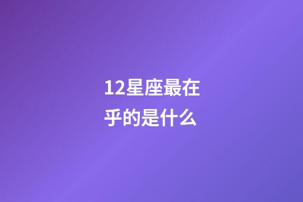 12星座最在乎的是什么-第1张-星座运势-玄机派
