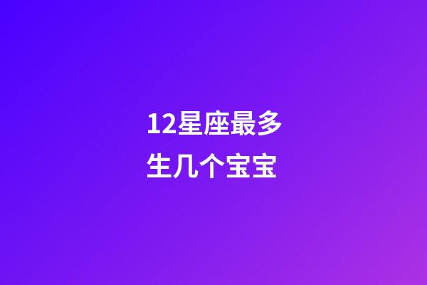 12星座最多生几个宝宝-第1张-星座运势-玄机派