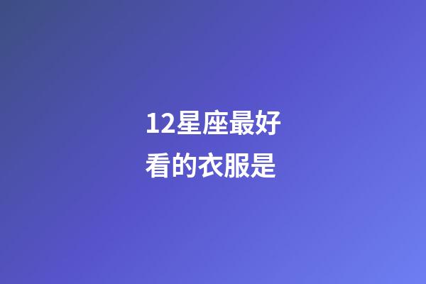 12星座最好看的衣服是-第1张-星座运势-玄机派