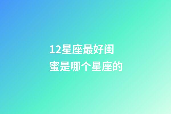 12星座最好闺蜜是哪个星座的-第1张-星座运势-玄机派