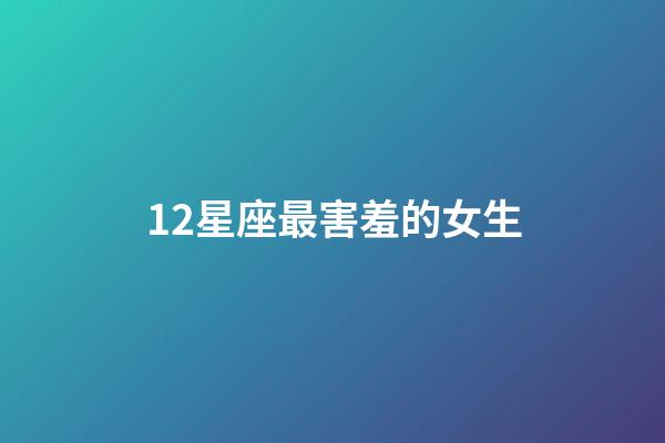 12星座最害羞的女生-第1张-星座运势-玄机派