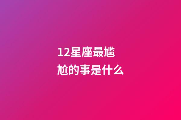 12星座最尴尬的事是什么-第1张-星座运势-玄机派
