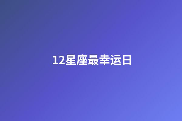 12星座最幸运日-第1张-星座运势-玄机派