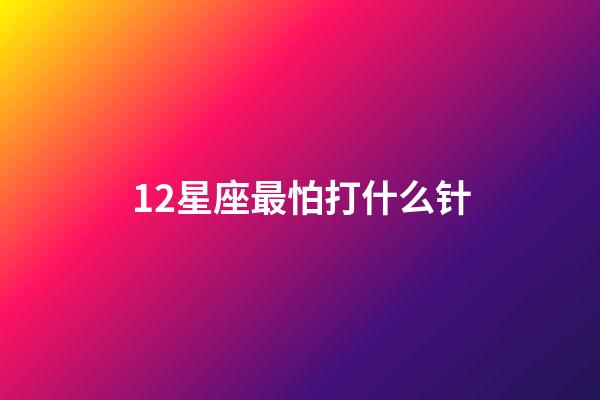 12星座最怕打什么针-第1张-星座运势-玄机派