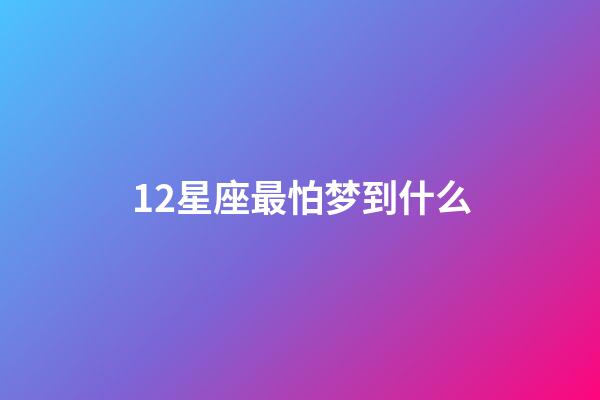 12星座最怕梦到什么-第1张-星座运势-玄机派