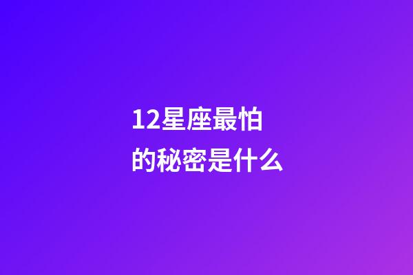 12星座最怕的秘密是什么-第1张-星座运势-玄机派