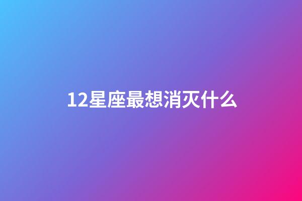12星座最想消灭什么-第1张-星座运势-玄机派