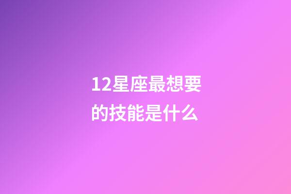12星座最想要的技能是什么-第1张-星座运势-玄机派