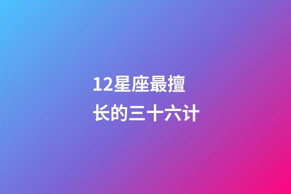 12星座最擅长的三十六计-第1张-星座运势-玄机派