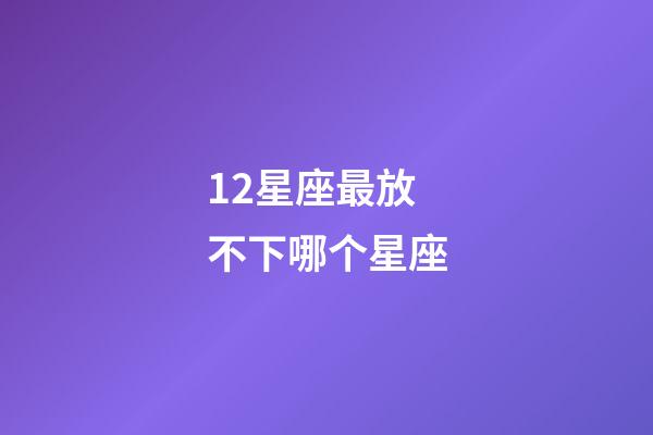 12星座最放不下哪个星座-第1张-星座运势-玄机派
