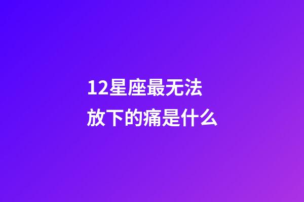 12星座最无法放下的痛是什么-第1张-星座运势-玄机派