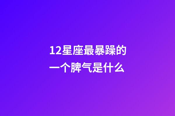 12星座最暴躁的一个脾气是什么-第1张-星座运势-玄机派