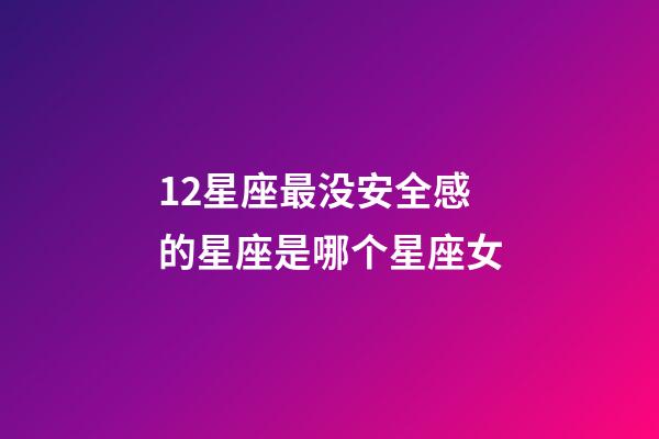 12星座最没安全感的星座是哪个星座女-第1张-星座运势-玄机派