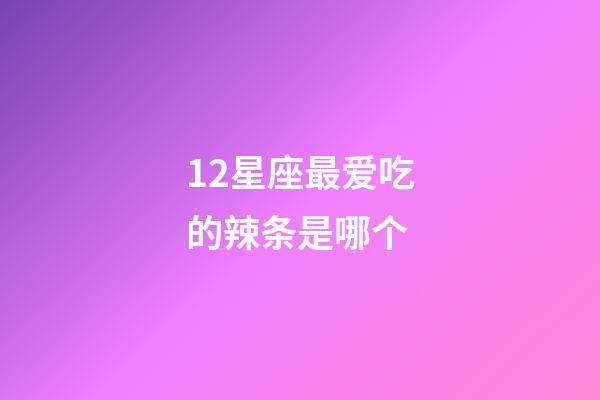 12星座最爱吃的辣条是哪个-第1张-星座运势-玄机派