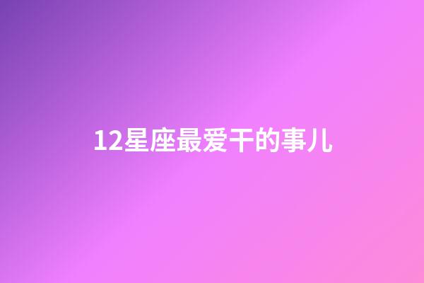 12星座最爱干的事儿-第1张-星座运势-玄机派