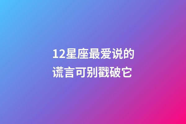 12星座最爱说的谎言可别戳破它-第1张-星座运势-玄机派