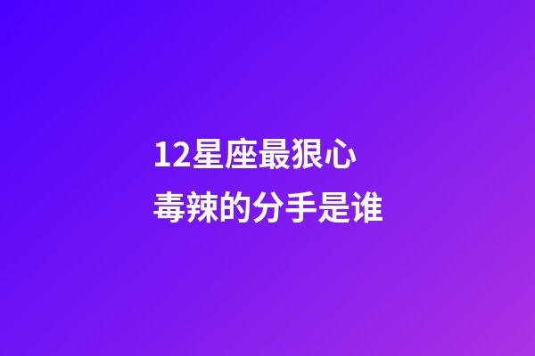 12星座最狠心毒辣的分手是谁-第1张-星座运势-玄机派