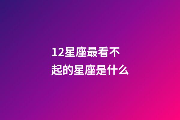 12星座最看不起的星座是什么-第1张-星座运势-玄机派