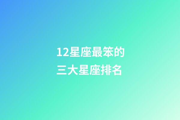 12星座最笨的三大星座排名-第1张-星座运势-玄机派