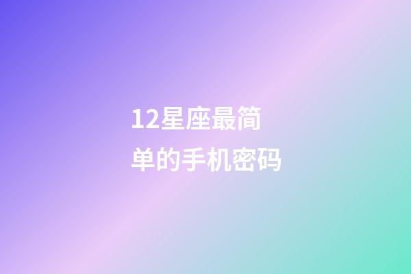 12星座最简单的手机密码-第1张-星座运势-玄机派