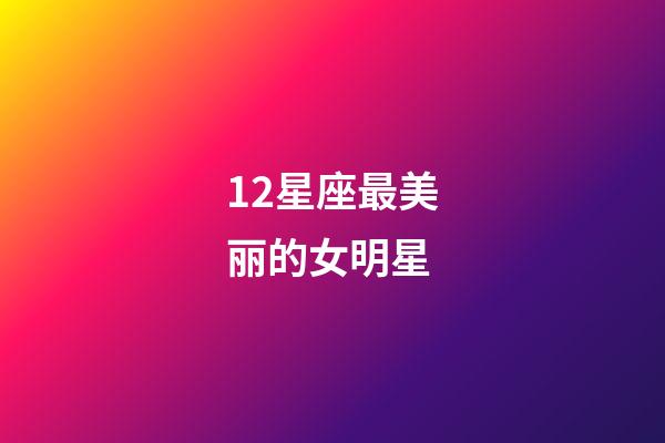 12星座最美丽的女明星-第1张-星座运势-玄机派