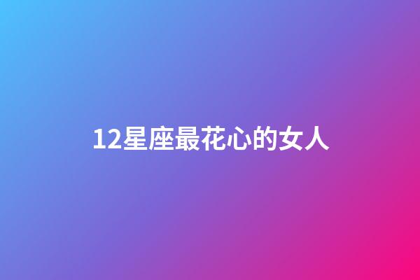 12星座最花心的女人-第1张-星座运势-玄机派