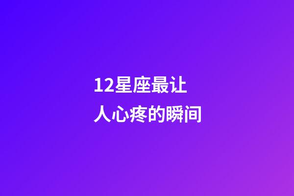 12星座最让人心疼的瞬间-第1张-星座运势-玄机派