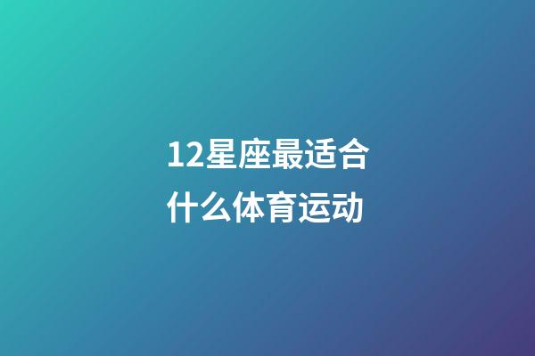 12星座最适合什么体育运动-第1张-星座运势-玄机派