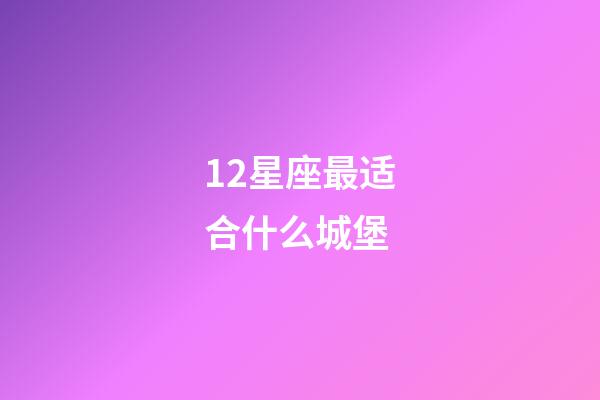 12星座最适合什么城堡-第1张-星座运势-玄机派