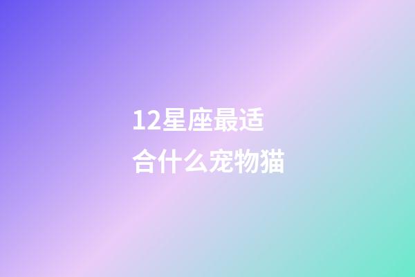 12星座最适合什么宠物猫-第1张-星座运势-玄机派