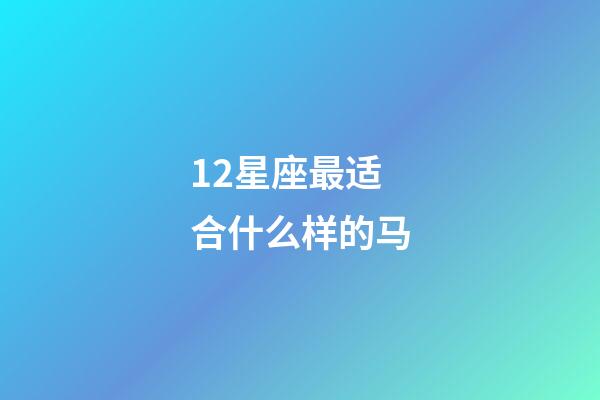 12星座最适合什么样的马-第1张-星座运势-玄机派