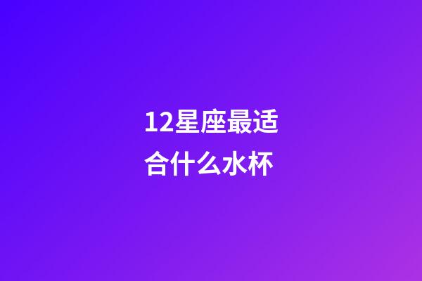 12星座最适合什么水杯-第1张-星座运势-玄机派