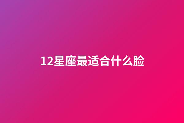 12星座最适合什么脸-第1张-星座运势-玄机派