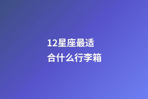 12星座最适合什么行李箱