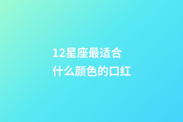 12星座最适合什么颜色的口红-第1张-星座运势-玄机派