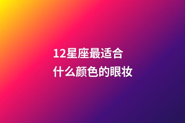 12星座最适合什么颜色的眼妆-第1张-星座运势-玄机派