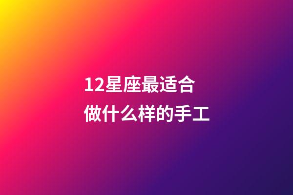 12星座最适合做什么样的手工-第1张-星座运势-玄机派