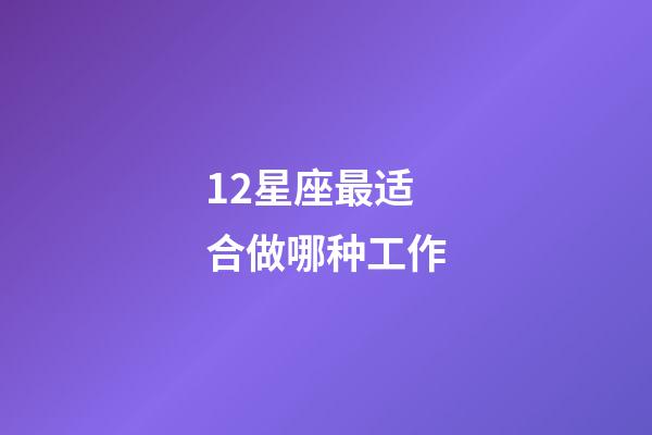 12星座最适合做哪种工作-第1张-星座运势-玄机派