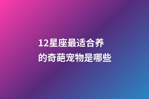 12星座最适合养的奇葩宠物是哪些-第1张-星座运势-玄机派