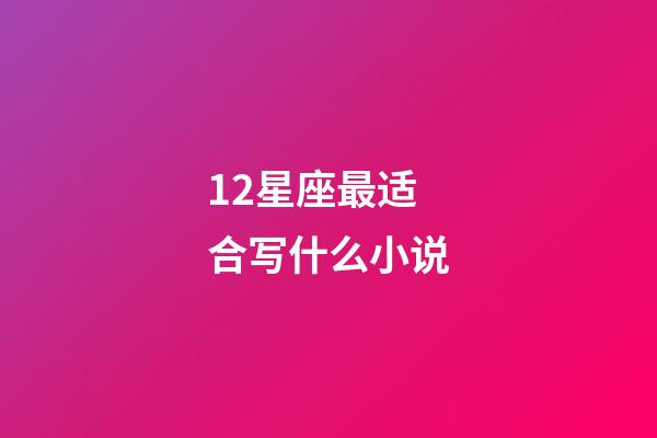 12星座最适合写什么小说-第1张-星座运势-玄机派