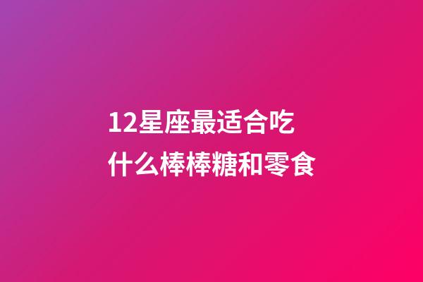 12星座最适合吃什么棒棒糖和零食-第1张-星座运势-玄机派