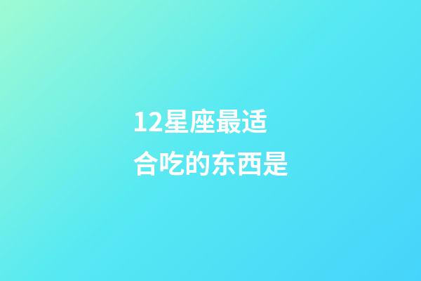 12星座最适合吃的东西是-第1张-星座运势-玄机派