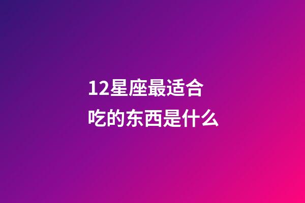12星座最适合吃的东西是什么-第1张-星座运势-玄机派