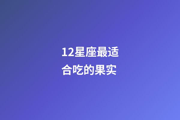 12星座最适合吃的果实-第1张-星座运势-玄机派