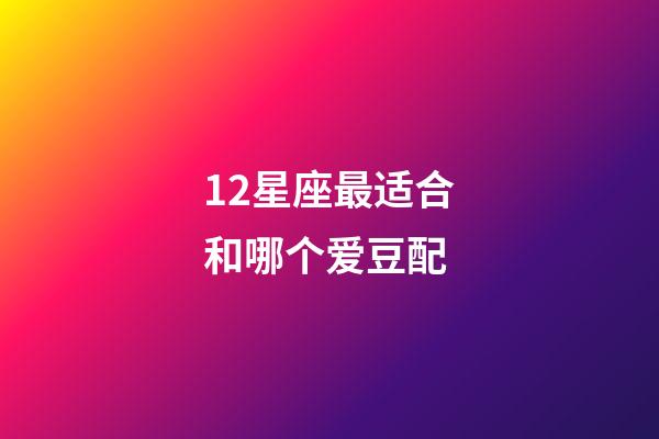 12星座最适合和哪个爱豆配-第1张-星座运势-玄机派