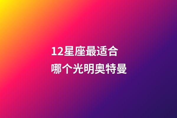 12星座最适合哪个光明奥特曼-第1张-星座运势-玄机派