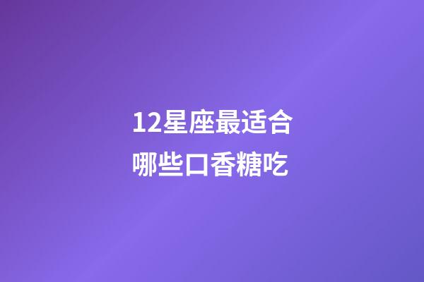 12星座最适合哪些口香糖吃-第1张-星座运势-玄机派